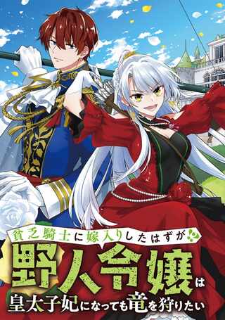 貧乏騎士に嫁入りしたはずが!? 野人令嬢は皇太子妃になっても竜を狩りたい